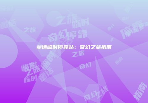 童话临时停靠站：奇幻之旅指南