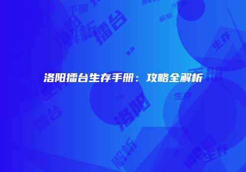 洛阳擂台生存手册:攻略全解析