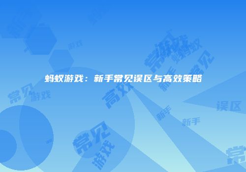 蚂蚁游戏：新手常见误区与高效策略