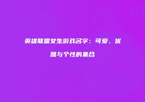 英雄联盟女生游戏名字：可爱、优雅与个性的集合