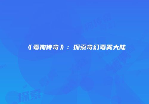 《毒狗传奇》：探索奇幻毒雾大陆