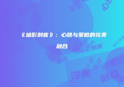 《暗影刺客》：心跳与策略的完美融合