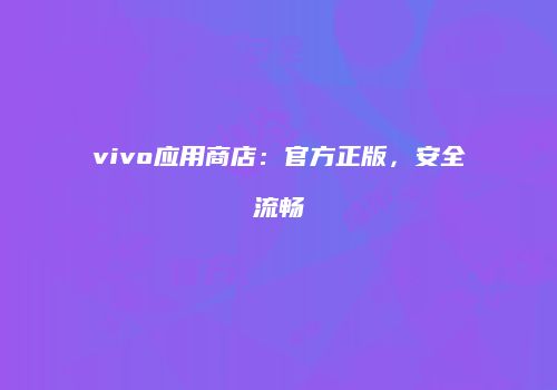 vivo应用商店：官方正版，安全流畅