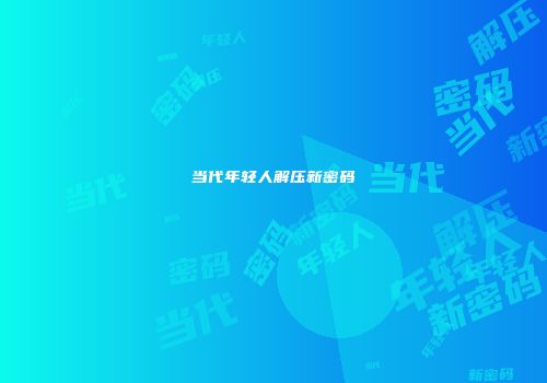 当代年轻人解压新密码