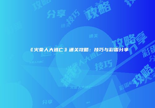 《火柴人大逃亡》通关攻略：技巧与彩蛋分享