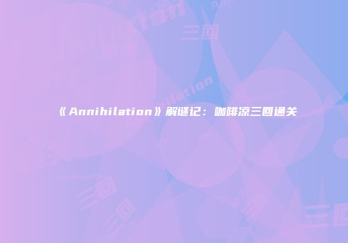 《Annihilation》解谜记:咖啡凉三回通关