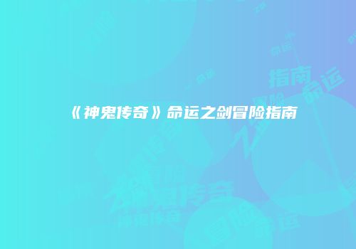 《神鬼传奇》命运之剑冒险指南