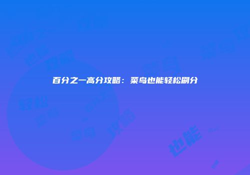 百分之一高分攻略：菜鸟也能轻松刷分