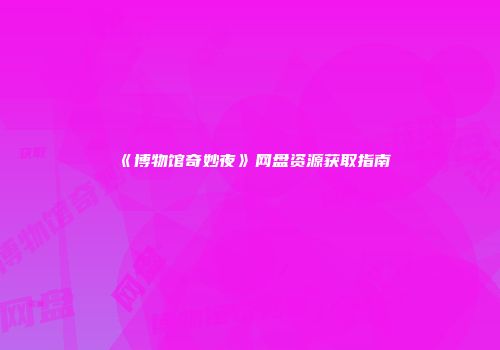 《博物馆奇妙夜》网盘资源获取指南