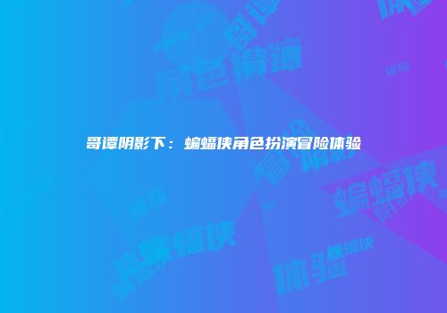 哥谭阴影下：蝙蝠侠角色扮演冒险体验