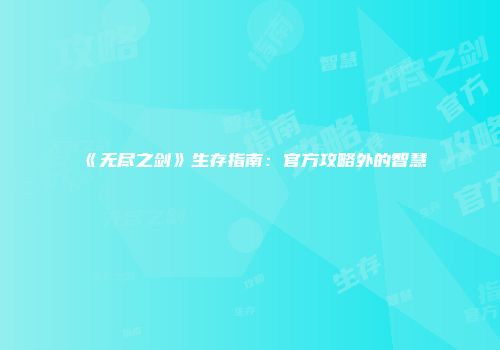 《无尽之剑》生存指南：官方攻略外的智慧