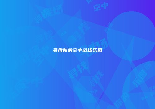 寻找你的空中战场乐园