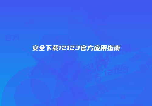 安全下载12123官方应用指南