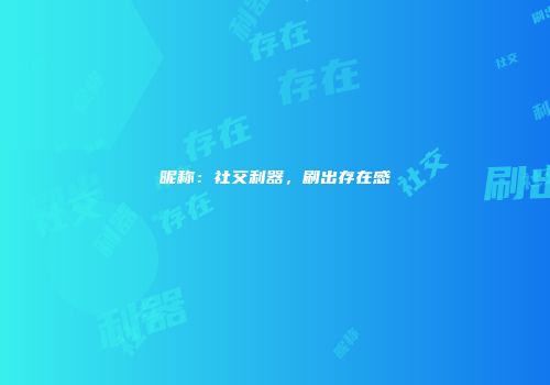 昵称：社交利器，刷出存在感