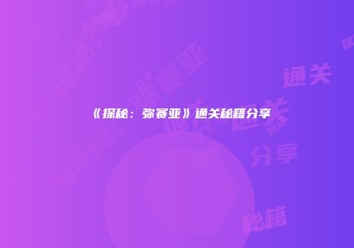 《探秘：弥赛亚》通关秘籍分享