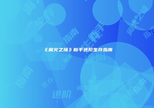《离火之境》新手进阶生存指南