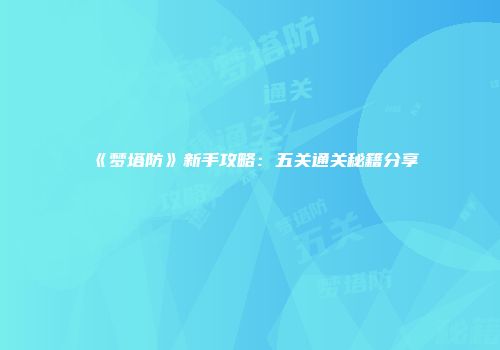 《梦塔防》新手攻略：五关通关秘籍分享