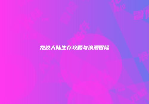 龙纹大陆生存攻略与浪漫冒险