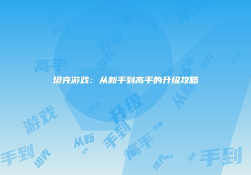 坦克游戏：从新手到高手的升级攻略