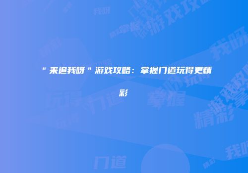 ＂来追我呀＂游戏攻略：掌握门道玩得更精彩