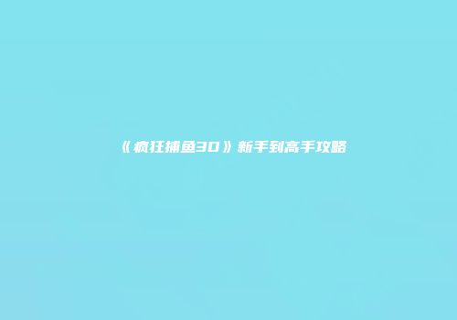 《疯狂捕鱼3D》新手到高手攻略