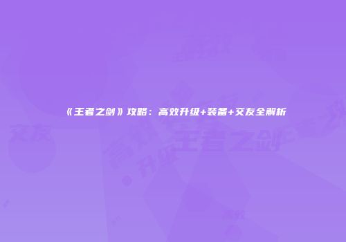 《王者之剑》攻略：高效升级+装备+交友全解析