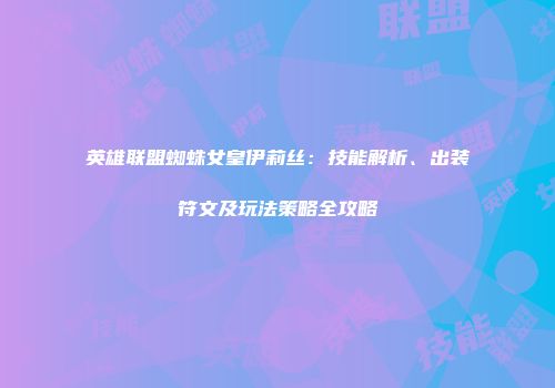 英雄联盟蜘蛛女皇伊莉丝：技能解析、出装符文及玩法策略全攻略