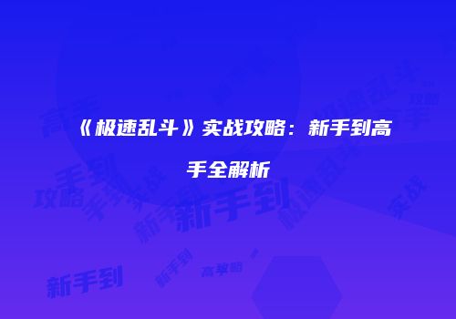 《极速乱斗》实战攻略：新手到高手全解析