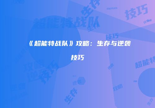 《超能特战队》攻略：生存与逆袭技巧