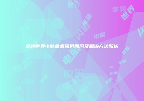 战舰世界电脑掌机闪退原因及解决方法解析