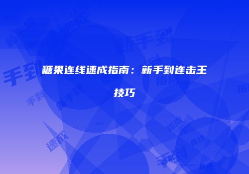 糖果连线速成指南：新手到连击王技巧