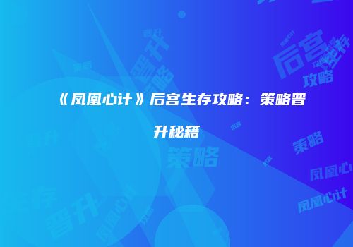 《凤凰心计》后宫生存攻略：策略晋升秘籍