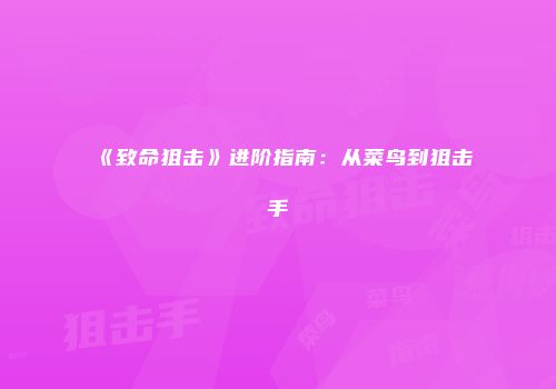 《致命狙击》进阶指南：从菜鸟到狙击手