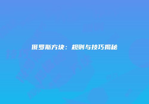 俄罗斯方块：规则与技巧揭秘