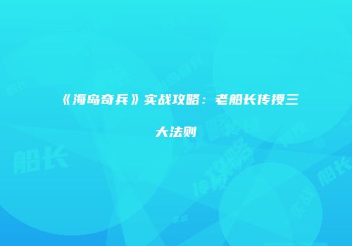 《海岛奇兵》实战攻略：老船长传授三大法则