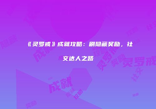 《灵罗戒》成就攻略：刷隐藏奖励，社交达人之路