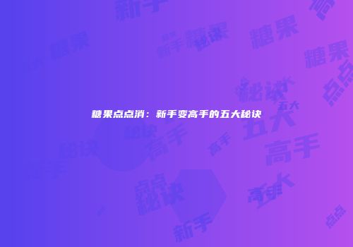 糖果点点消：新手变高手的五大秘诀