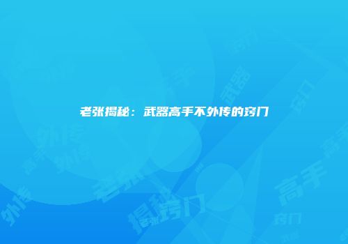 老张揭秘：武器高手不外传的窍门