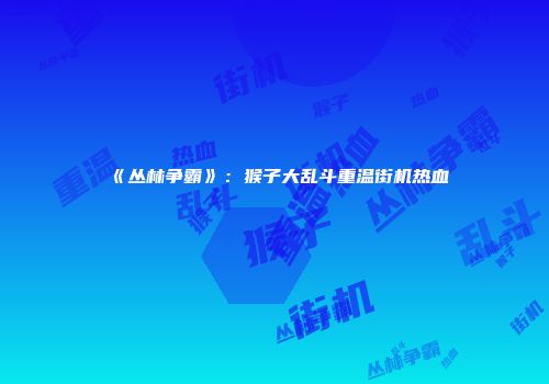 《丛林争霸》：猴子大乱斗重温街机热血