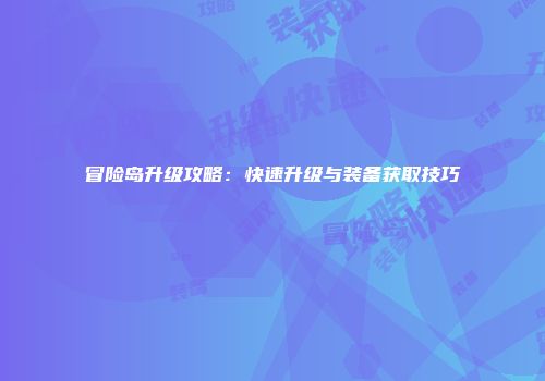 冒险岛升级攻略：快速升级与装备获取技巧