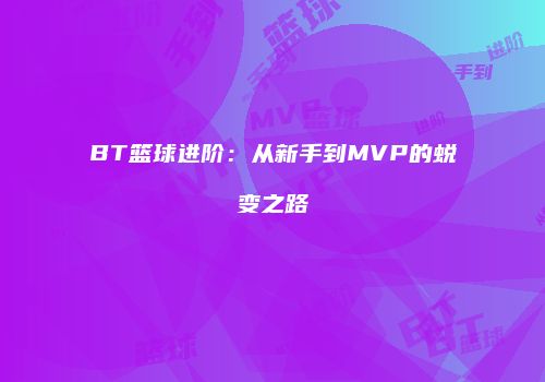 BT篮球进阶：从新手到MVP的蜕变之路