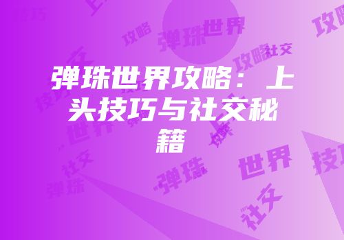 弹珠世界攻略：上头技巧与社交秘籍