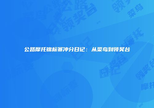 公路摩托锦标赛冲分日记：从菜鸟到领奖台