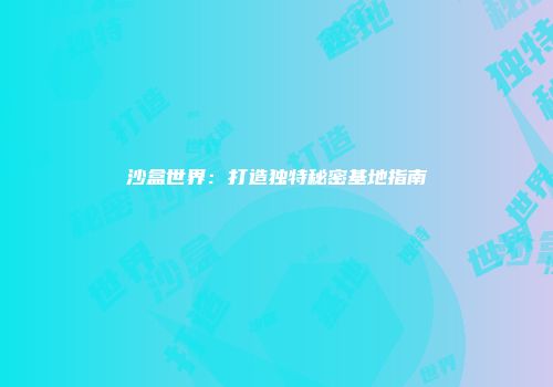 沙盒世界：打造独特秘密基地指南