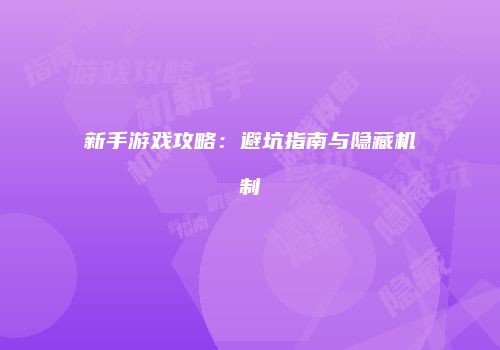 新手游戏攻略：避坑指南与隐藏机制