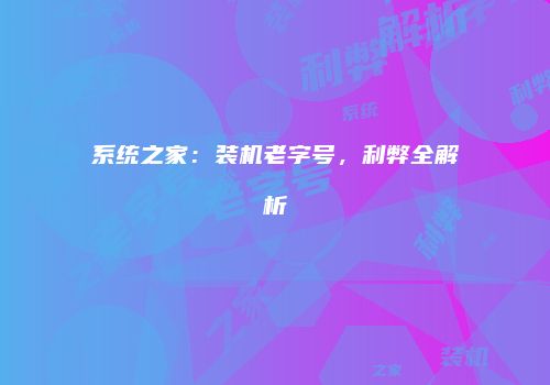 系统之家：装机老字号，利弊全解析