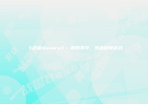 《战国Basara》：暴烈美学，热血割草游戏