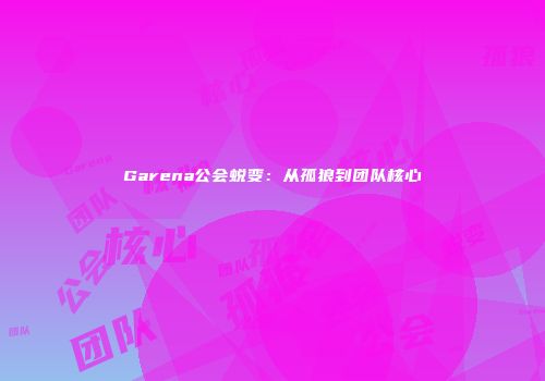 Garena公会蜕变：从孤狼到团队核心