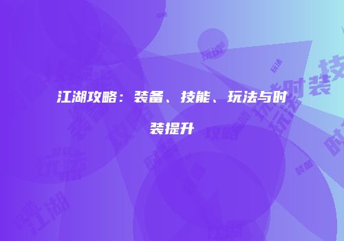 江湖攻略：装备、技能、玩法与时装提升