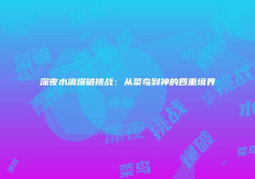 深夜水滴爆破挑战：从菜鸟到神的四重境界